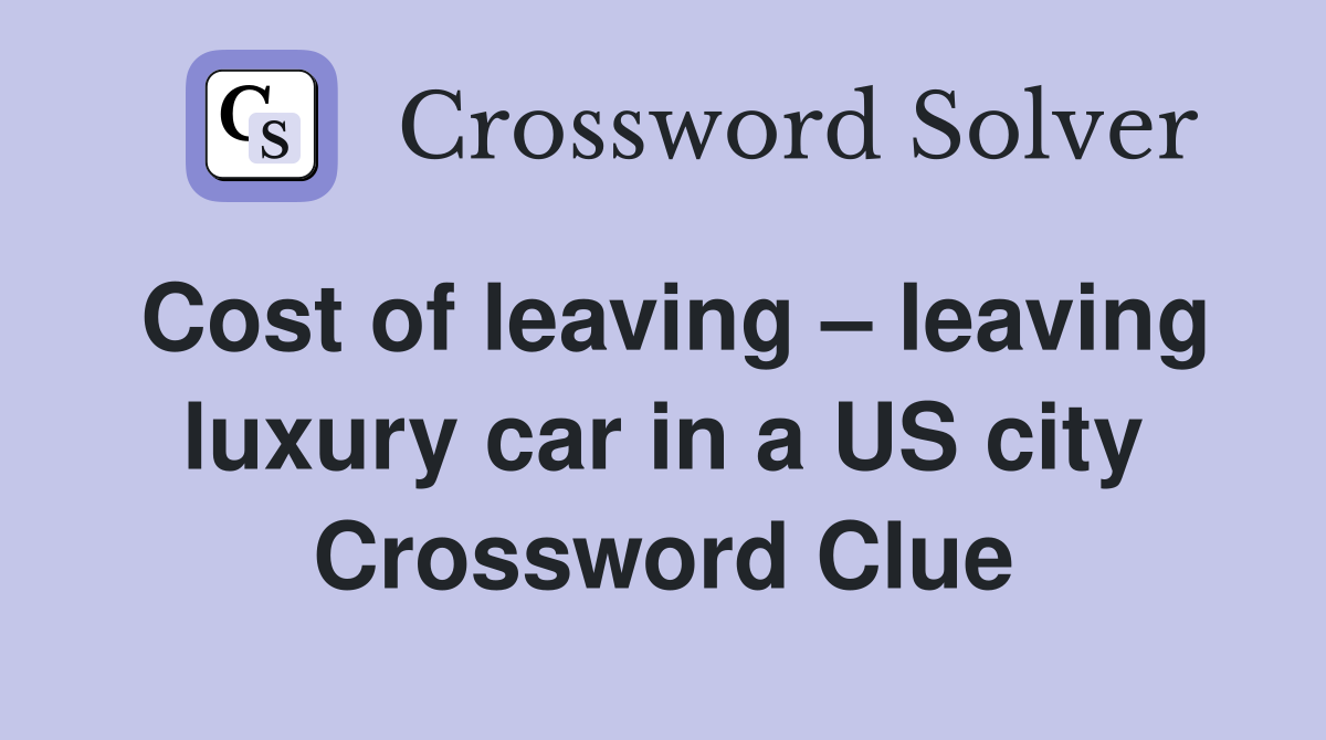 Cost of leaving leaving luxury car in a US city Crossword Clue